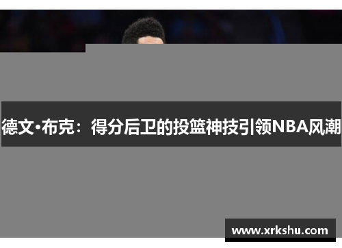 德文·布克：得分后卫的投篮神技引领NBA风潮