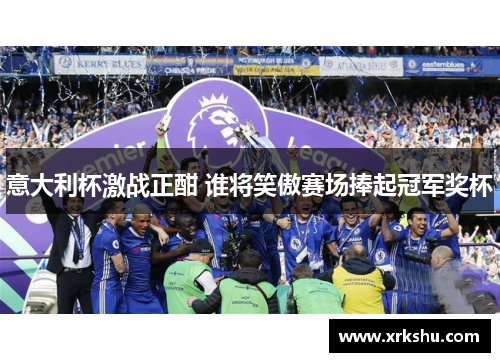 意大利杯激战正酣 谁将笑傲赛场捧起冠军奖杯