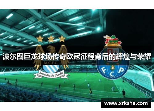 波尔图巨龙球场传奇欧冠征程背后的辉煌与荣耀