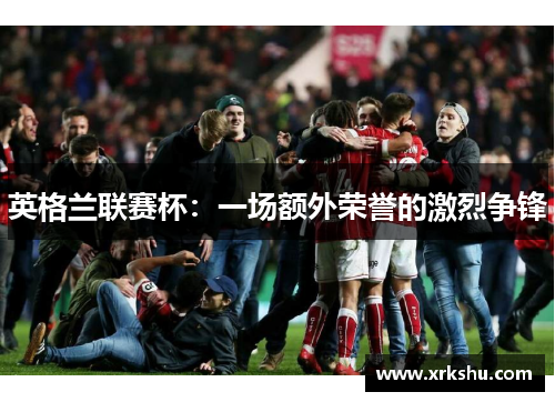 英格兰联赛杯：一场额外荣誉的激烈争锋