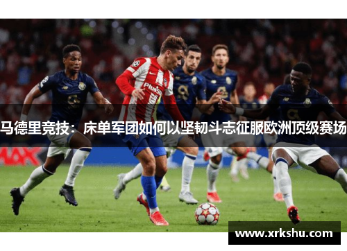 马德里竞技：床单军团如何以坚韧斗志征服欧洲顶级赛场
