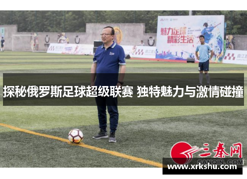 探秘俄罗斯足球超级联赛 独特魅力与激情碰撞