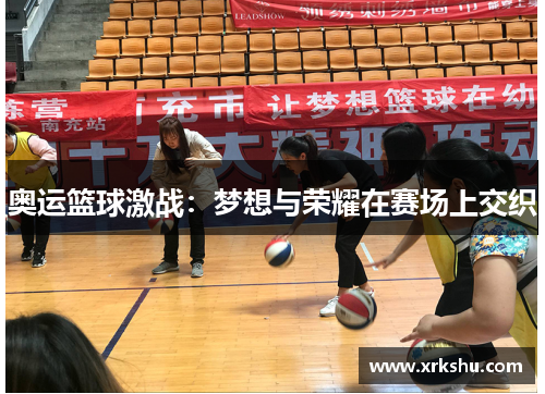 奥运篮球激战：梦想与荣耀在赛场上交织