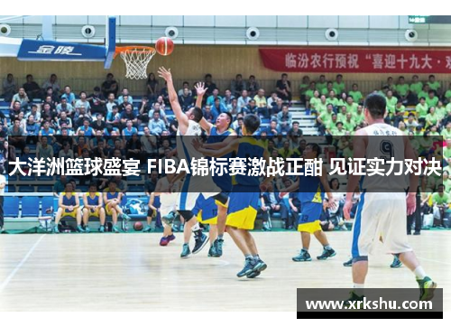 大洋洲篮球盛宴 FIBA锦标赛激战正酣 见证实力对决