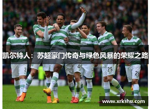 凯尔特人：苏超豪门传奇与绿色风暴的荣耀之路