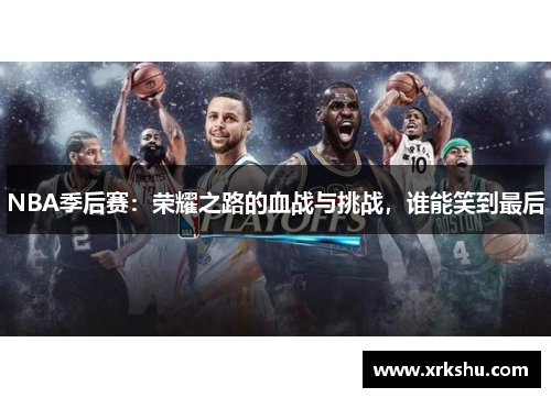 NBA季后赛：荣耀之路的血战与挑战，谁能笑到最后