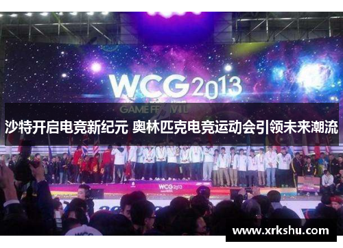 沙特开启电竞新纪元 奥林匹克电竞运动会引领未来潮流