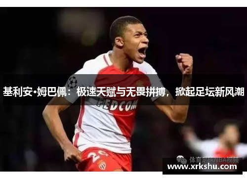 基利安·姆巴佩：极速天赋与无畏拼搏，掀起足坛新风潮