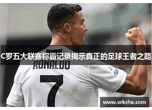 C罗五大联赛称霸记录揭示真正的足球王者之路