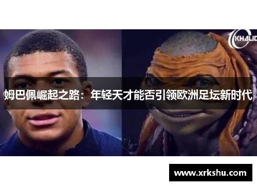 姆巴佩崛起之路：年轻天才能否引领欧洲足坛新时代