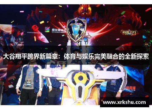 大谷翔平跨界新篇章：体育与娱乐完美融合的全新探索