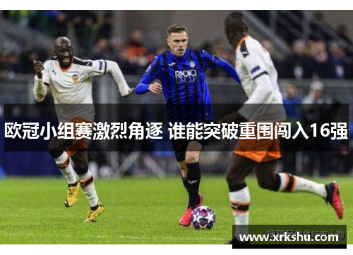 欧冠小组赛激烈角逐 谁能突破重围闯入16强