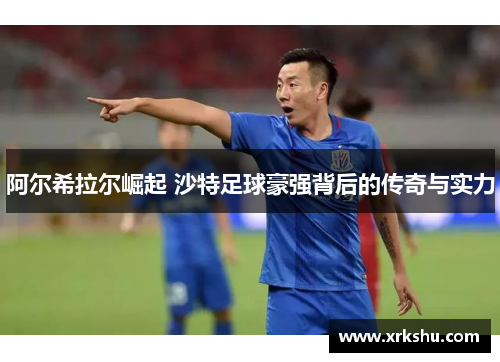 阿尔希拉尔崛起 沙特足球豪强背后的传奇与实力