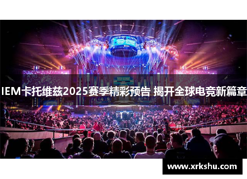 IEM卡托维兹2025赛季精彩预告 揭开全球电竞新篇章