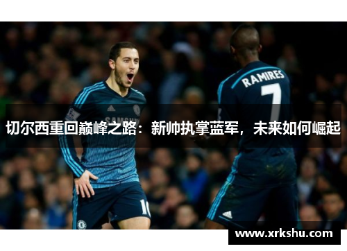 切尔西重回巅峰之路：新帅执掌蓝军，未来如何崛起