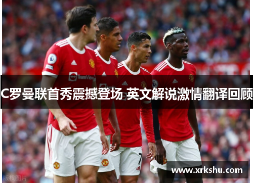 C罗曼联首秀震撼登场 英文解说激情翻译回顾