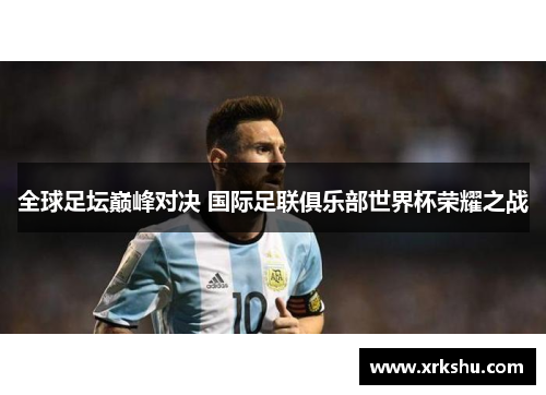 全球足坛巅峰对决 国际足联俱乐部世界杯荣耀之战