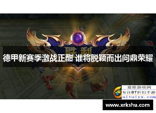 德甲新赛季激战正酣 谁将脱颖而出问鼎荣耀