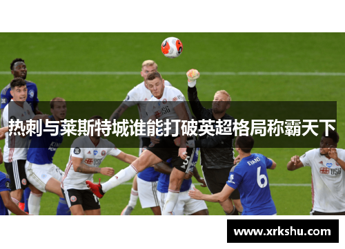 热刺与莱斯特城谁能打破英超格局称霸天下